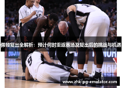 佩顿复出全解析：预计何时重返赛场及复出后的挑战与机遇