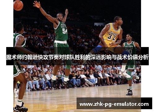 魔术师约翰逊快攻节奏对球队胜利的深远影响与战术价值分析