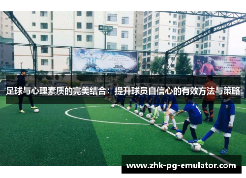 足球与心理素质的完美结合:提升球员自信心的有效方法与策略 足球与心理素质的完美结合:提升球员自信心的有效方法与策略
