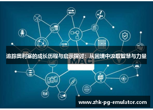 追踪奥利塞的成长历程与启示探讨:从困境中汲取智慧与力量