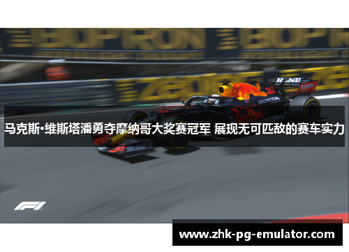 马克斯·维斯塔潘勇夺摩纳哥大奖赛冠军 展现无可匹敌的赛车实力 马克斯·维斯塔潘勇夺摩纳哥大奖赛冠军 展现无可匹敌的赛车实力