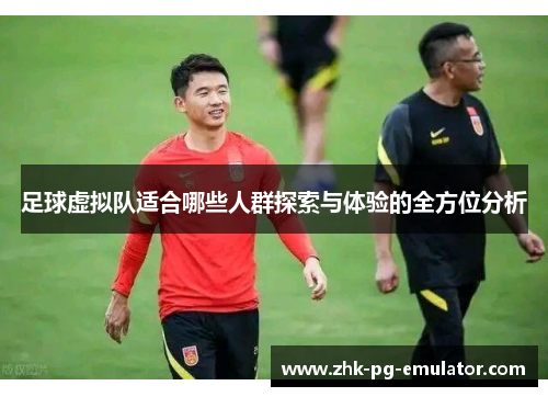 足球虚拟队适合哪些人群探索与体验的全方位分析