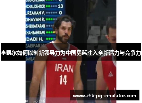 李凯尔如何以创新领导力为中国男篮注入全新活力与竞争力