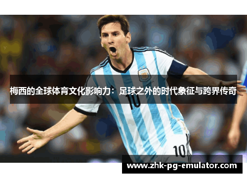 梅西的全球体育文化影响力：足球之外的时代象征与跨界传奇
