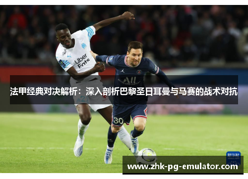 法甲经典对决解析：深入剖析巴黎圣日耳曼与马赛的战术对抗