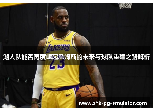 湖人队能否再度崛起詹姆斯的未来与球队重建之路解析