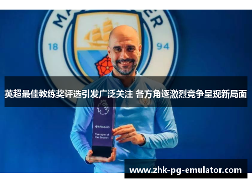 英超最佳教练奖评选引发广泛关注 各方角逐激烈竞争呈现新局面 英超最佳教练奖评选引发广泛关注 各方角逐激烈竞争呈现新局面