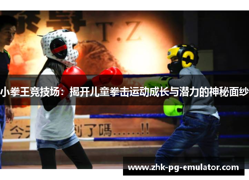 小拳王竞技场：揭开儿童拳击运动成长与潜力的神秘面纱