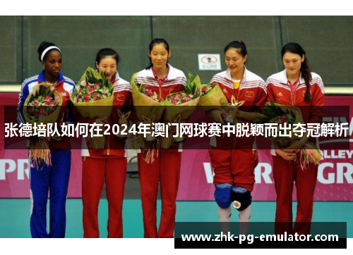张德培队如何在2024年澳门网球赛中脱颖而出夺冠解析