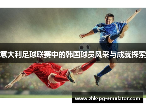 意大利足球联赛中的韩国球员风采与成就探索