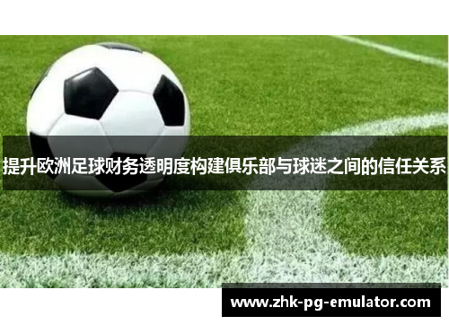 提升欧洲足球财务透明度构建俱乐部与球迷之间的信任关系