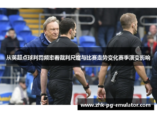 从英超点球判罚频率看裁判尺度与比赛走势变化赛季演变影响