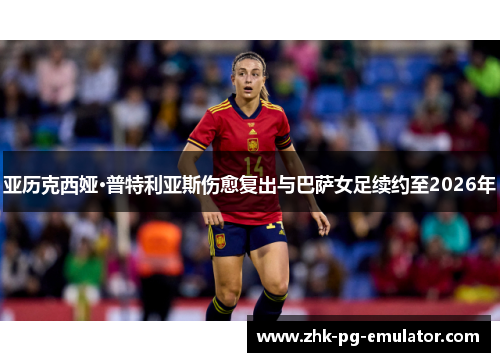 亚历克西娅·普特利亚斯伤愈复出与巴萨女足续约至2026年