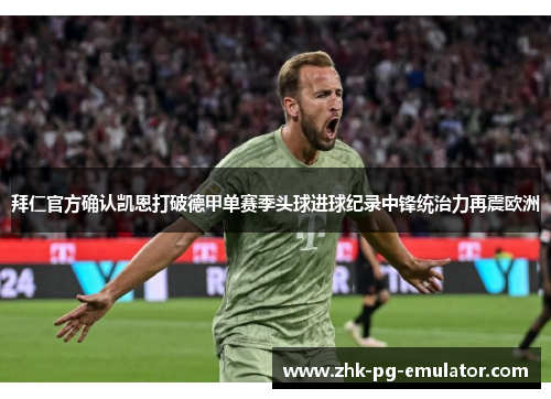 拜仁官方确认凯恩打破德甲单赛季头球进球纪录中锋统治力再震欧洲