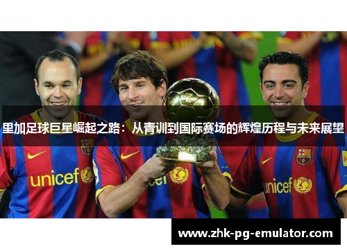 里加足球巨星崛起之路：从青训到国际赛场的辉煌历程与未来展望