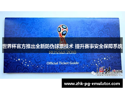 世界杯官方推出全新防伪球票技术 提升赛事安全保障系统
