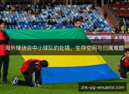 海外球迷会中小球队的处境，生存空间与归属难题