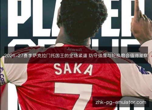 2026-27赛季萨克拉门托国王的全场紧逼 防守强度与轮换磨合值得观察 2026-27赛季萨克拉门托国王的全场紧逼 防守强度与轮换磨合值得观察
